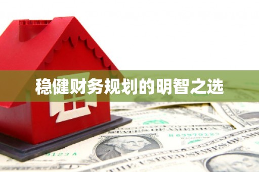 固始稳健财务规划的明智之选