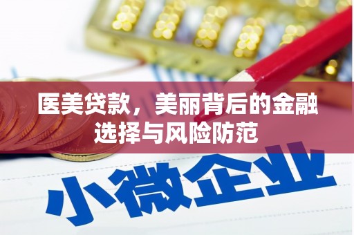 固始医美贷款，美丽背后的金融选择与风险防范