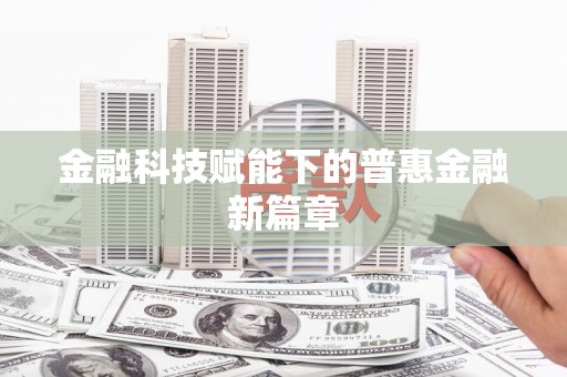 固始金融科技赋能下的普惠金融新篇章
