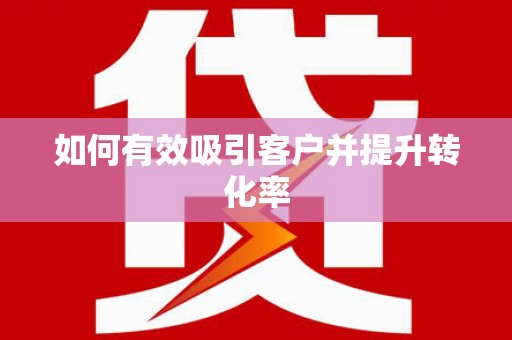 固始如何有效吸引客户并提升转化率