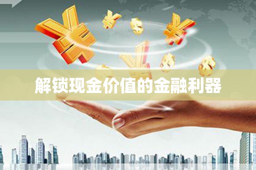 固始解锁现金价值的金融利器