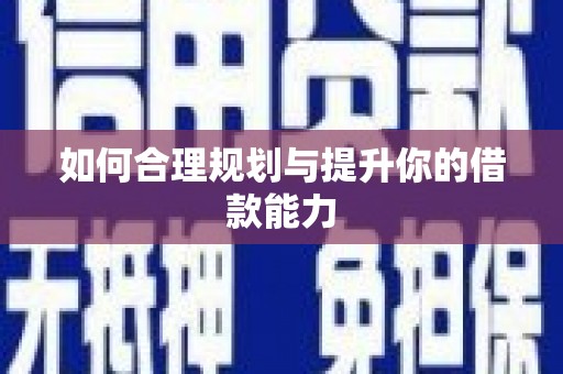 固始如何合理规划与提升你的借款能力