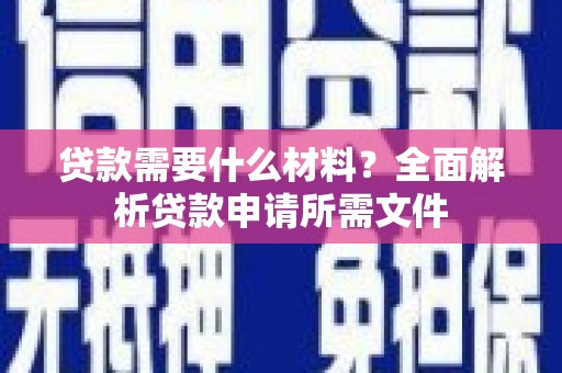 固始贷款需要什么材料？全面解析贷款申请所需文件