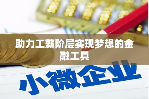 固始助力工薪阶层实现梦想的金融工具