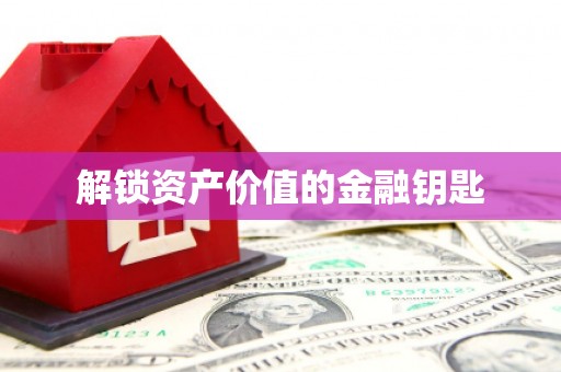 固始解锁资产价值的金融钥匙