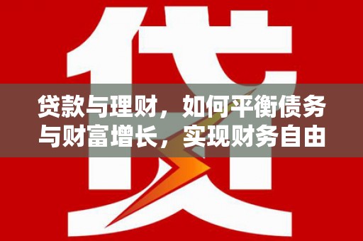 固始贷款与理财，如何平衡债务与财富增长，实现财务自由