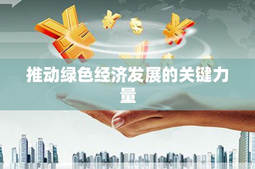 固始推动绿色经济发展的关键力量