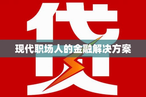 固始现代职场人的金融解决方案