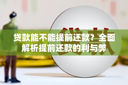 固始贷款能不能提前还款？全面解析提前还款的利与弊
