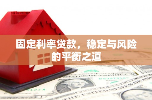 固始固定利率贷款，稳定与风险的平衡之道