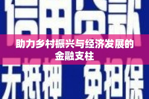 固始助力乡村振兴与经济发展的金融支柱