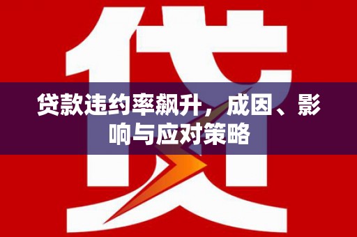 固始贷款违约率飙升，成因、影响与应对策略