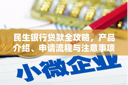 固始民生银行贷款全攻略，产品介绍、申请流程与注意事项