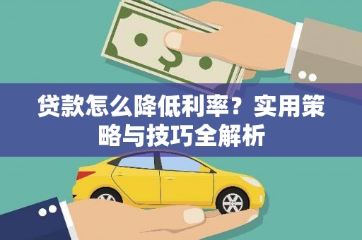 固始贷款怎么降低利率？实用策略与技巧全解析